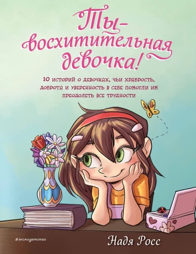 Ты  восхитительная девочка! 10 историй о девочках, чьи храбрость, доброта и уверенность в себе помогли им преодолеть все трудности