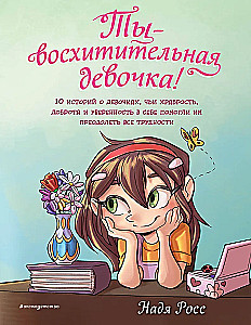 Ты  восхитительная девочка! 10 историй о девочках, чьи храбрость, доброта и уверенность в себе помогли им преодолеть все трудности