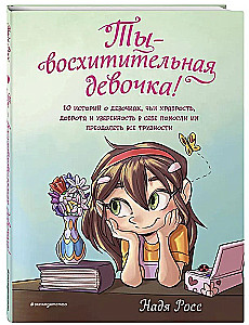 Ты  восхитительная девочка! 10 историй о девочках, чьи храбрость, доброта и уверенность в себе помогли им преодолеть все трудности