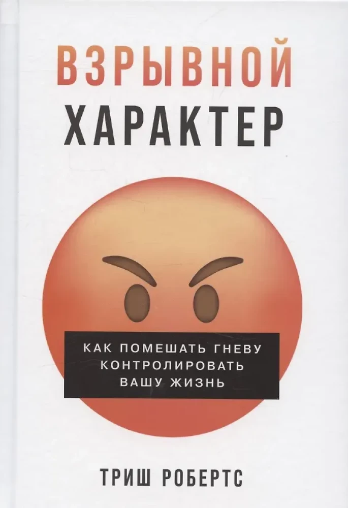 Взрывной характер: Как помешать гневу контролировать вашу жизнь
