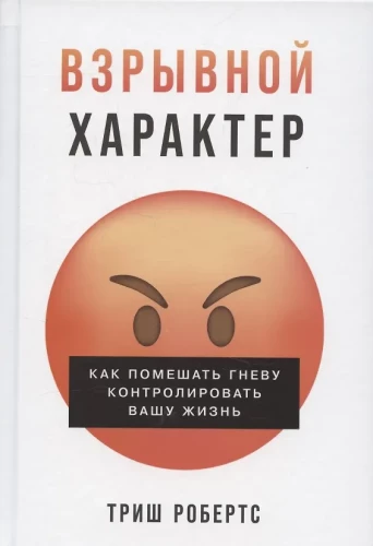 Взрывной характер: Как помешать гневу контролировать вашу жизнь