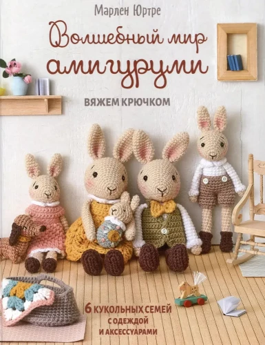 Волшебный мир амигуруми. Вяжем крючком: 6 кукольных семей с одеждой и аксессуарами