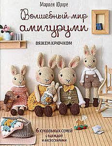 Волшебный мир амигуруми. Вяжем крючком: 6 кукольных семей с одеждой и аксессуарами