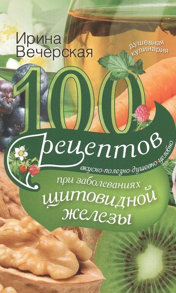 100 рецептов при заболеваниях щитовидной железы. Вкусно, полезно, душевно, целебно