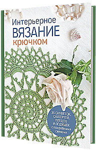 Интерьерное вязание крючком: 35 салфеток, скатертей, пледов и подушек с подробными схемами