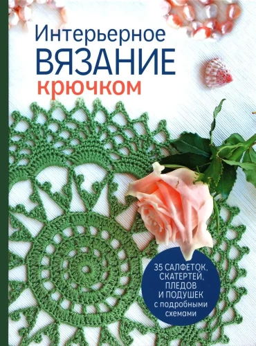 Интерьерное вязание крючком: 35 салфеток, скатертей, пледов и подушек с подробными схемами