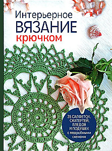 Интерьерное вязание крючком: 35 салфеток, скатертей, пледов и подушек с подробными схемами