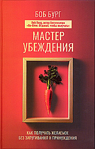 Мастер убеждения. Как получать желаемое без запугивания и принуждения