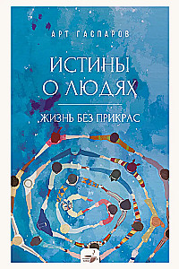 Истины о людях. Жизнь без прикрас