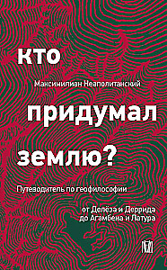 Кто придумал землю? Путеводитель по геофилософии от Делёза и Деррида до Агамбена и Латура