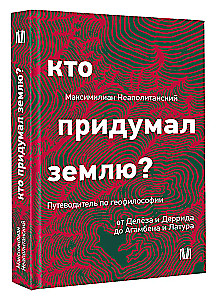 Кто придумал землю? Путеводитель по геофилософии от Делёза и Деррида до Агамбена и Латура