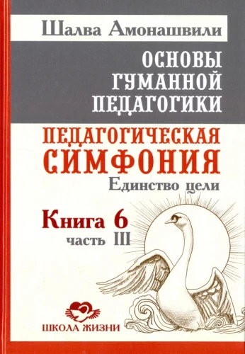 Основы гуманной педагогики. Педагогическая симфония. Единство цели. Книга 6. Часть 3
