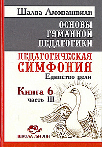 Основы гуманной педагогики. Педагогическая симфония. Единство цели. Книга 6. Часть 3