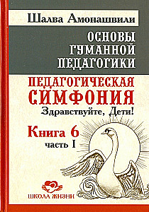 Основы гуманной педагогики. Кн. 6. Ч.1. 2-е изд. Педагогическая симфония. Здравствуйте, Дети!