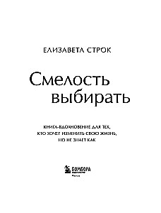Смелость выбирать. Книга-вдохновение для тех, кто хочет изменить свою жизнь, но не знает как