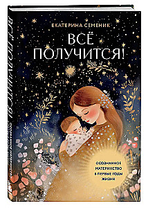 Все получится! Осознанное материнство в первые годы жизни