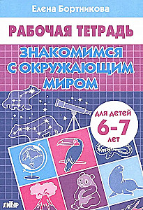 Знакомимся с окружающим миром. Рабочая тетрадь для детей 6-7 лет