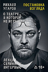Skata uzstādīšana. Mihails Ugarovs par teātri, kurā nespēlē. Lekcijas, semināri un intervijas