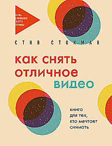 Как снять отличное видео. Книга для тех, кто мечтает снимать