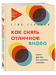 Как снять отличное видео. Книга для тех, кто мечтает снимать