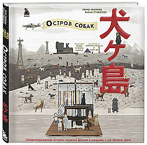 The Wes Anderson Collection. Остров собак. Иллюстрированная история создания фильма о мальчике и его лучшем друге