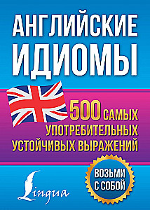 Английские идиомы. 500 самых употребительных устойчивых выражений