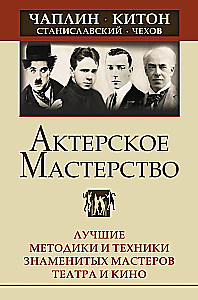 Актерское мастерство. Лучшие методики и техники знаменитых мастеров театра и кино. Чаплин, Китон, Станиславский, Чехов