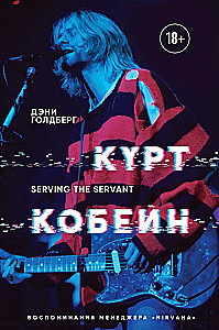 Курт Кобейн. Serving the Servant. Воспоминания менеджера Nirvana