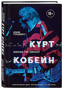 Курт Кобейн. Serving the Servant. Воспоминания менеджера Nirvana