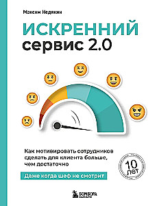 Искренний сервис 2.0. Как мотивировать сотрудников сделать для клиента больше, чем достаточно. Даже когда шеф не смотрит